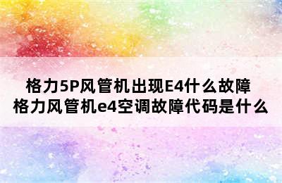 格力5P风管机出现E4什么故障 格力风管机e4空调故障代码是什么